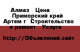 Алмаз › Цена ­ 100 - Приморский край, Артем г. Строительство и ремонт » Услуги   